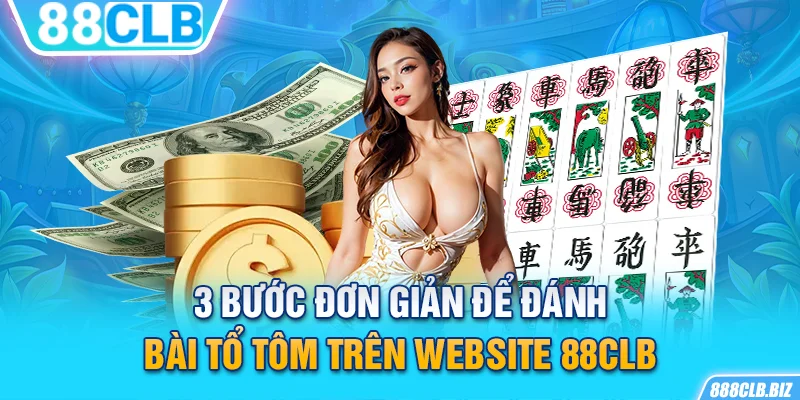 3 bước đơn giản để đánh bài Tổ Tôm trên website 88CLB