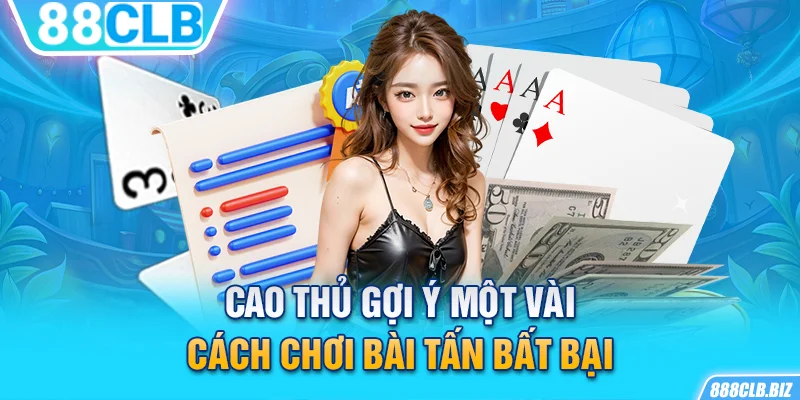 Cao thủ gợi ý một vài cách chơi bài Tấn bất bại