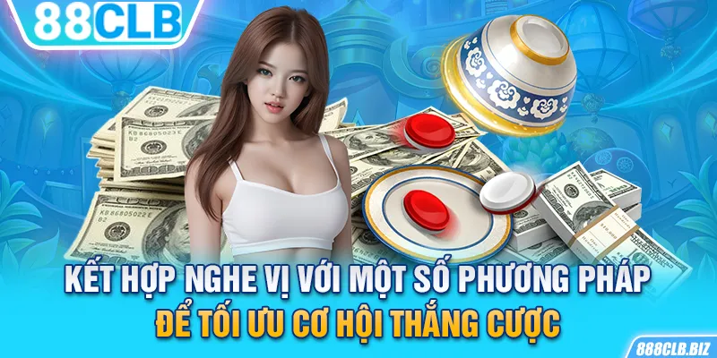 Kết hợp nghe vị với một số phương pháp để tối ưu cơ hội thắng cược