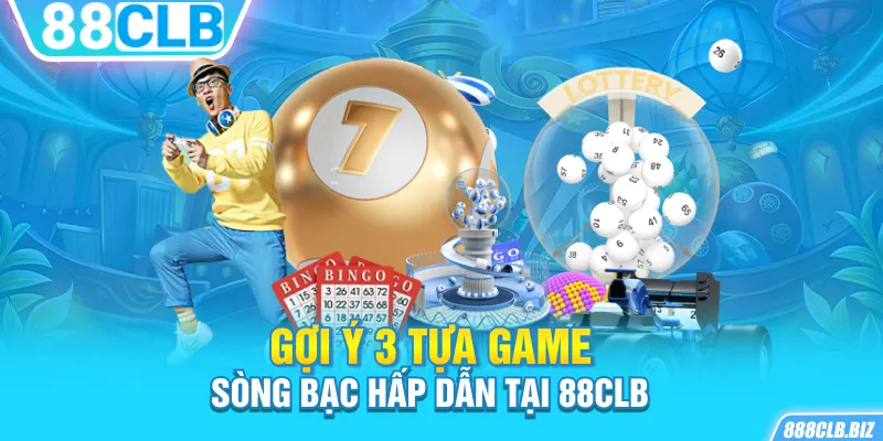 Gợi ý 3 tựa game sòng bạc hấp dẫn tại 88CLB