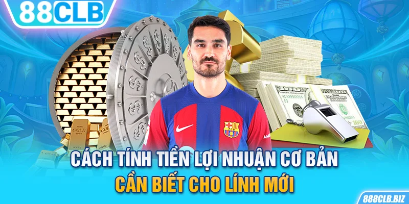 Cách tính tiền lợi nhuận cơ bản cần biết cho lính mới