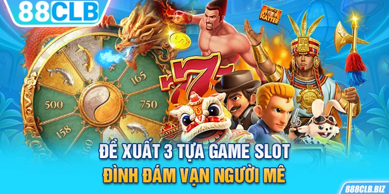 Đề xuất 3 tựa game slot đình đám vạn người mê