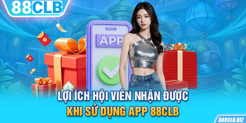 Lợi ích hội viên nhận được khi sử dụng app 88CLB