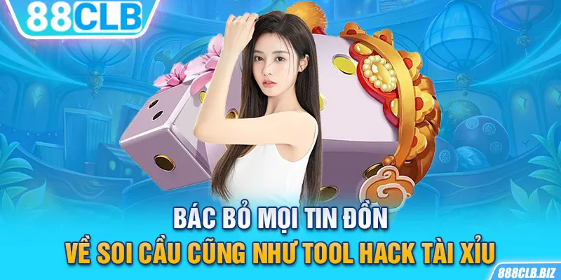 Bác bỏ mọi tin đồn về soi cầu cũng như tool hack Tài Xỉu